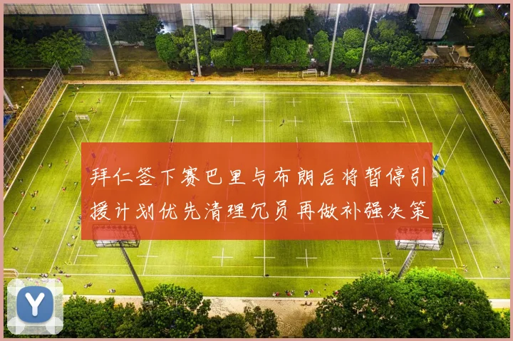 拜仁签下赛巴里与布朗后将暂停引援计划优先清理冗员再做补强决策