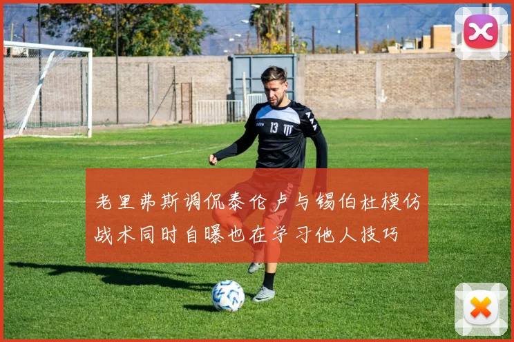 老里弗斯调侃泰伦卢与锡伯杜模仿战术同时自曝也在学习他人技巧
