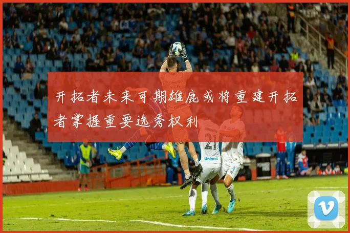 开拓者未来可期雄鹿或将重建开拓者掌握重要选秀权利