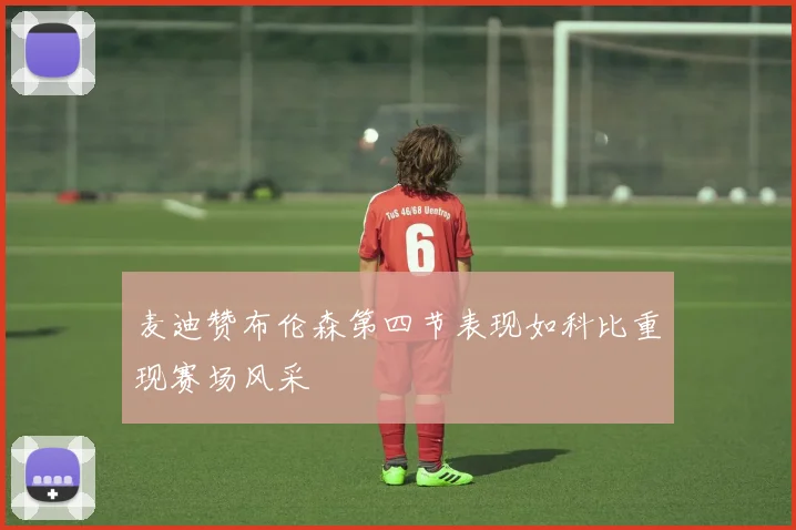 麦迪赞布伦森第四节表现如科比重现赛场风采