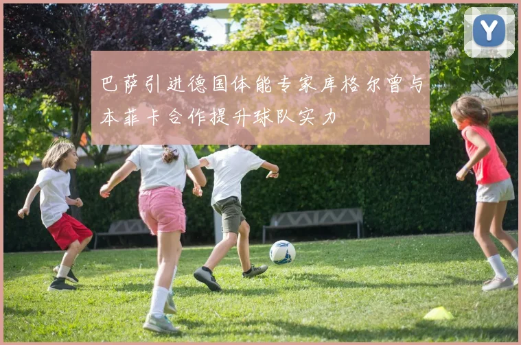 巴萨引进德国体能专家库格尔曾与本菲卡合作提升球队实力