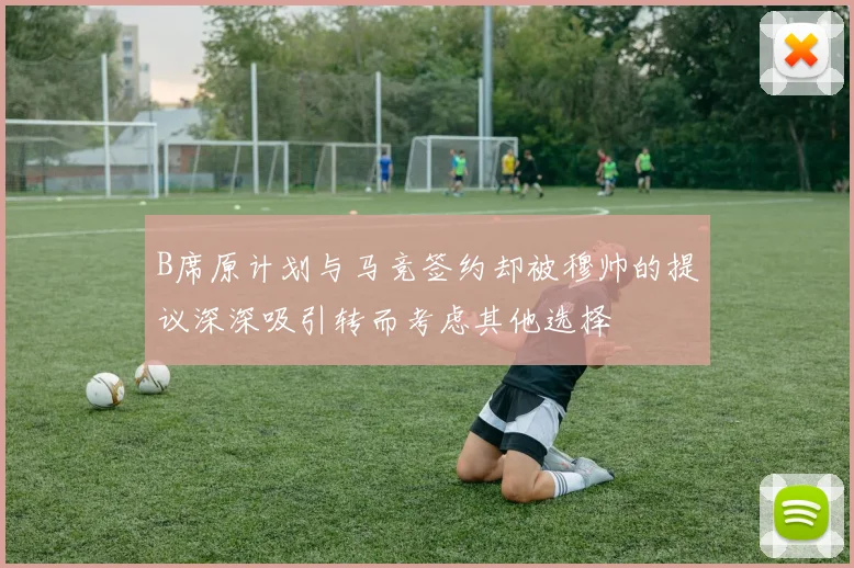 B席原计划与马竞签约却被穆帅的提议深深吸引转而考虑其他选择