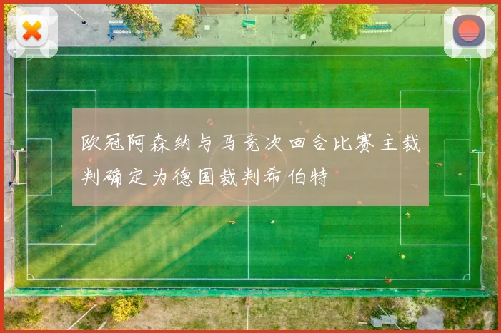 欧冠阿森纳与马竞次回合比赛主裁判确定为德国裁判希伯特