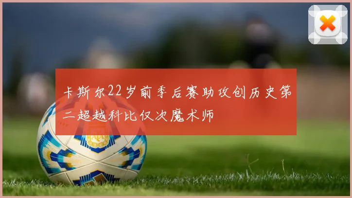 卡斯尔22岁前季后赛助攻创历史第二超越科比仅次魔术师