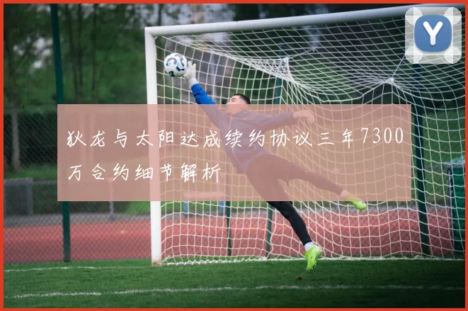 狄龙与太阳达成续约协议三年7300万合约细节解析