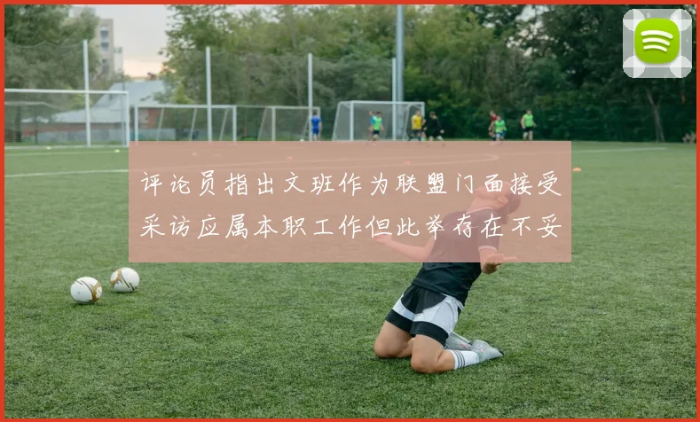 评论员指出文班作为联盟门面接受采访应属本职工作但此举存在不妥之处